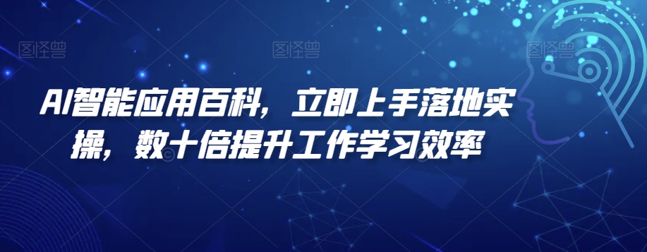 AI智能应用百科，​立即上手落地实操，数十倍提升工作学习效率-副业心选