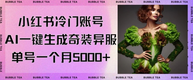 小红书冷门账号，利用AI一键生成奇装异服，单号一月变现5000+ - 副业心选-副业心选