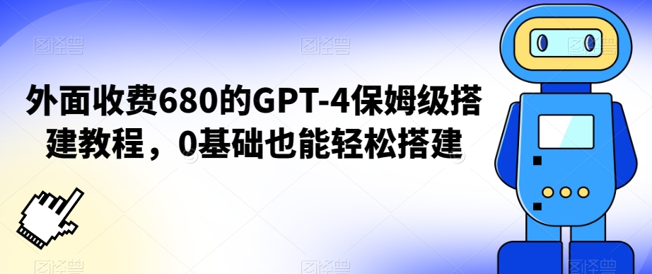外面收费680的GPT-4保姆级搭建教程，0基础也能轻松搭建 - 副业心选-副业心选