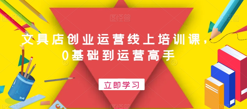 文具店创业运营线上培训课，0基础到运营高手 - 副业心选-副业心选