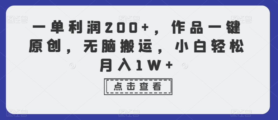 一单利润200+，作品一键原创，无脑搬运，小白轻松月入1W+ - 副业心选-副业心选