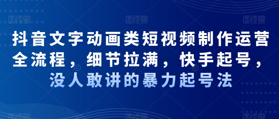 抖音文字动画类短视频制作运营全流程，细节拉满，快手起号，没人敢讲的暴力起号法 - 副业心选-副业心选