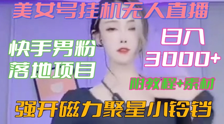 快手男粉落地项目，美女号挂机无人直播，强开磁力聚星小铃铛，日入3000+【附教程和美女素材】-副业心选