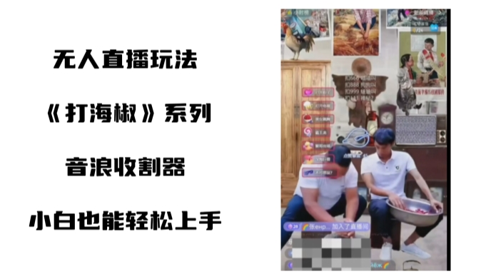 打海椒无人直播整蛊项目，小白轻松上手撸音浪收割器 - 副业心选-副业心选
