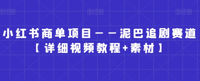 小红书商单项目——泥巴追剧赛道【详细视频教程+素材】 - 副业心选-副业心选