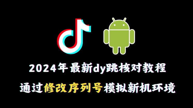 2024年最新抖音跳核对教程，通过修改序列号模拟新机环境 - 副业心选-副业心选