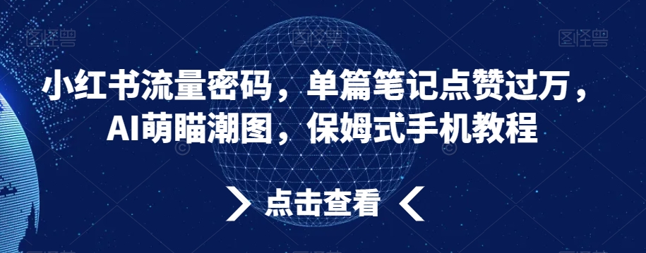 小红书流量密码，单篇笔记点赞过万，AI萌瞄潮图，保姆式手机教程 - 副业心选-副业心选