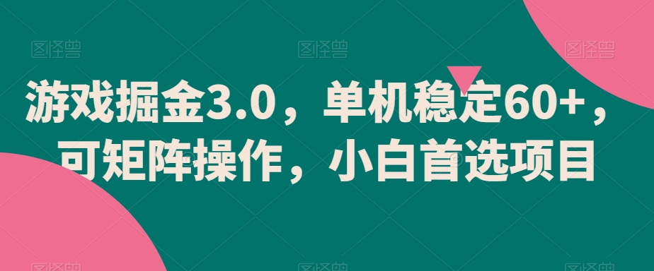 游戏掘金3.0，单机稳定60+，可矩阵操作，小白首选项目 - 副业心选-副业心选