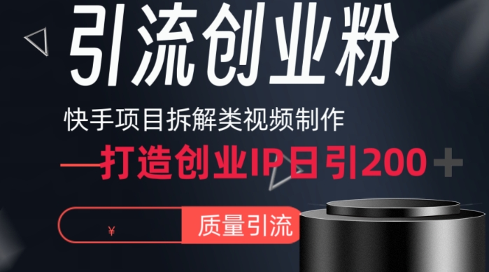 快手项目拆解类视频详细制作流程打造个人IP，单日引流200+高质量创业粉 - 副业心选-副业心选