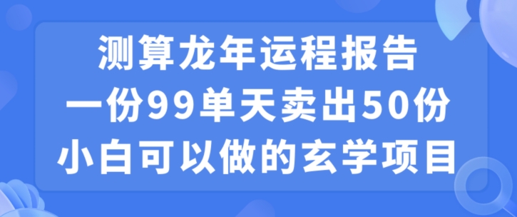 小白可做的玄学项目，出售”龙年运程报告”一份99元单日卖出100份利润9900元，0成本投入 - 副业心选-副业心选