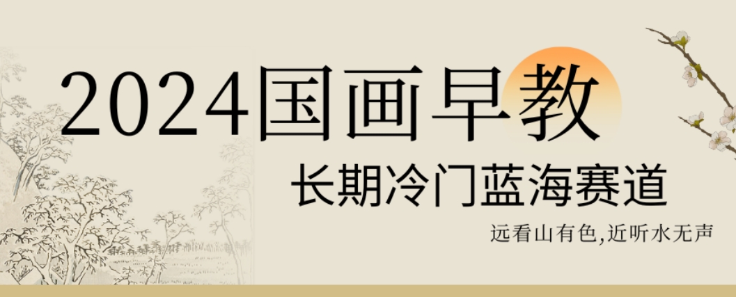 2024国画早教，长期冷门蓝海赛道 - 副业心选-副业心选