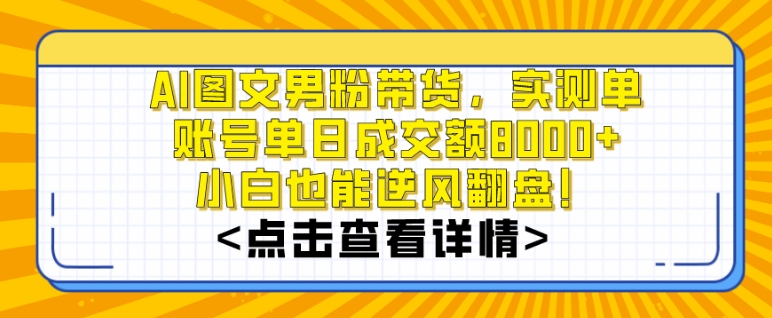 AI图文男粉带货，实测单账号单天成交额8000+，最关键是操作简单，小白看了也能上手 - 副业心选-副业心选