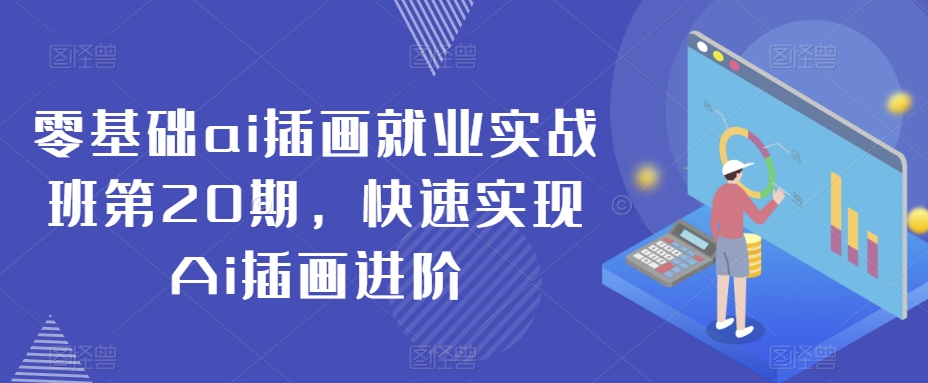 零基础ai插画就业实战班第20期，快速实现Ai插画进阶 - 副业心选-副业心选