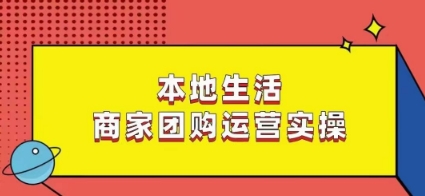 本地生活商家团购运营实操，看完课程即可实操团购运营 - 副业心选-副业心选