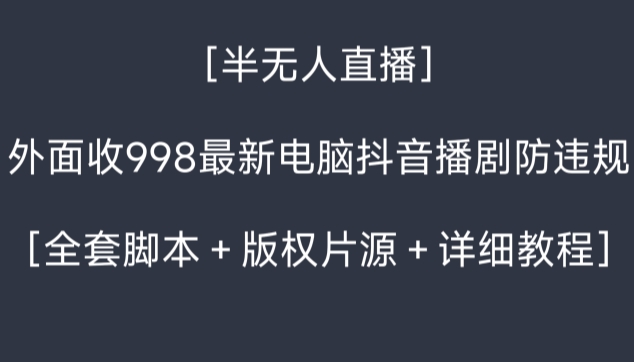 外面收998最新半无人直播电脑抖音播剧防违规【全套脚本＋版权片源＋详细教程】 - 副业心选-副业心选
