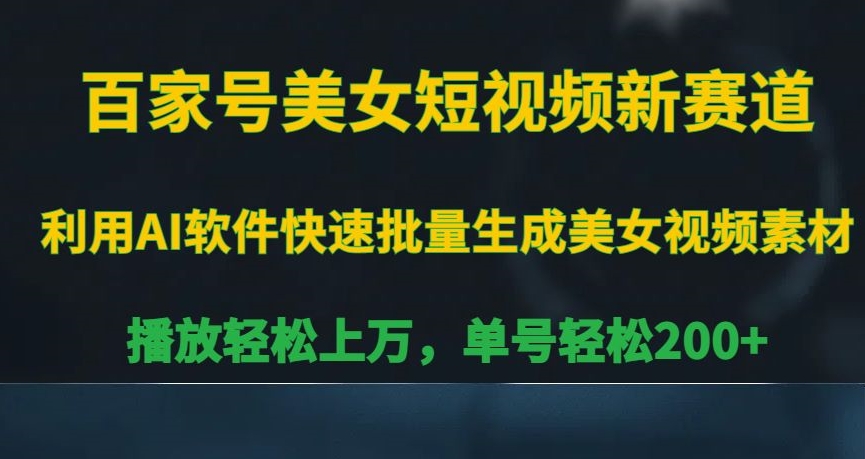 百家号美女短视频新赛道，播放轻松上万，单号轻松200+ - 副业心选-副业心选