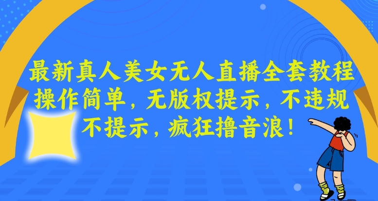 最新真人美女无人直播全套教程，操作简单，无版权提示，不违规，不提示，疯狂撸音浪 - 副业心选-副业心选