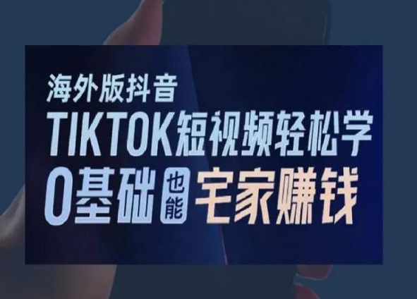 海外版抖音TikTok短视频轻松学，0基础宅家也能赚钱 - 副业心选-副业心选