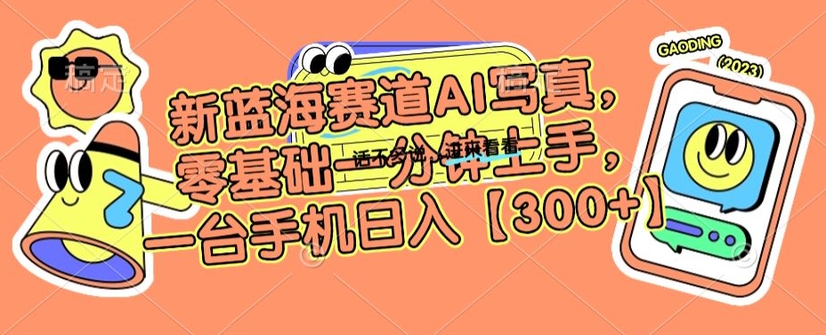 新蓝海赛道AI写真，零基础一分钟上手，一台手机日入300+ - 副业心选-副业心选