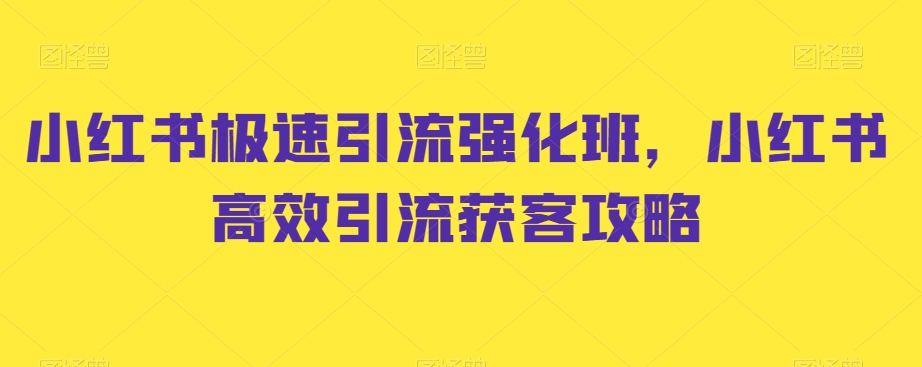 小红书极速引流强化班，小红书高效引流获客攻略 - 副业心选-副业心选