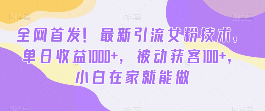 全网首发！最新引流女粉技术，单日收益1000+，被动获客100+，小白在家就能做 - 副业心选-副业心选