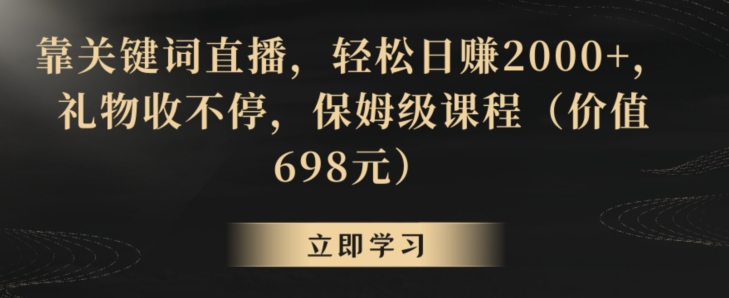 靠关键词直播，轻松日赚2000+，礼物收不停，保姆级课程（价值698元） - 副业心选-副业心选