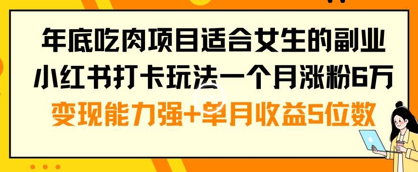 年底吃肉项目适合女生的副业小红书打卡玩法一个月涨粉6万+变现能力强+单月收益5位数 - 副业心选-副业心选