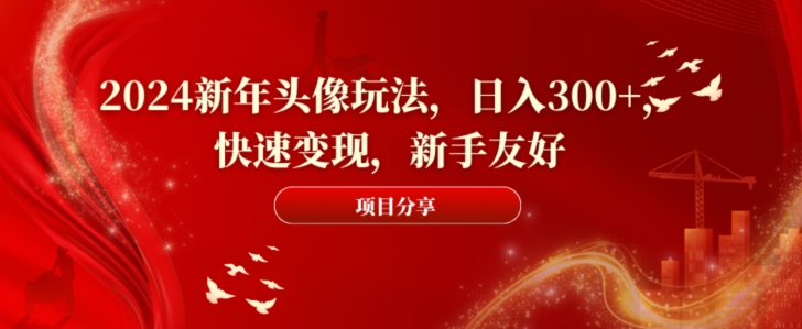 2024新年头像玩法，日入300+，快速变现，新手友好 - 副业心选-副业心选