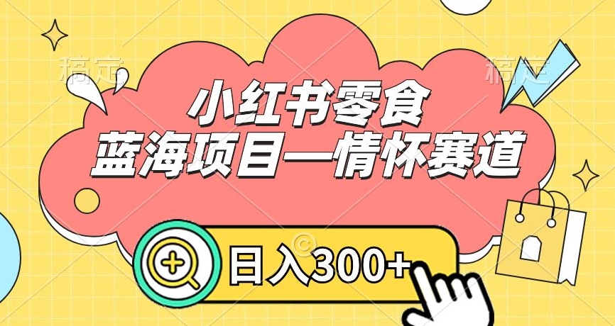 小红书零食蓝海项目—情怀赛道，0门槛，日入300+ - 副业心选-副业心选