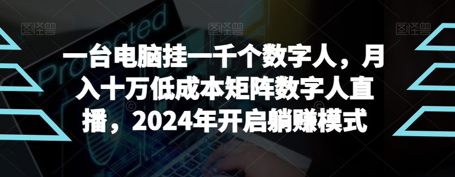 【超级蓝海项目】一台电脑挂一千个数字人，月入十万低成本矩阵数字人直播，2024年开启躺赚模式 - 副业心选-副业心选