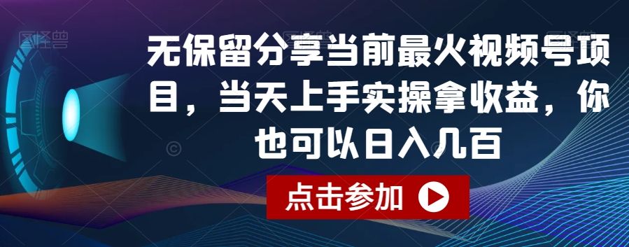 无保留分享当前最火视频号项目，当天上手实操拿收益，你也可以日入几百 - 副业心选-副业心选