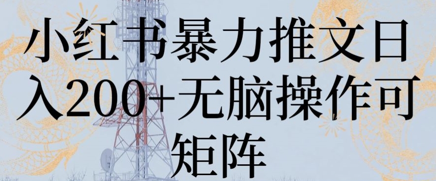 小红书暴力推文日入200+无脑操作可矩阵 - 副业心选-副业心选