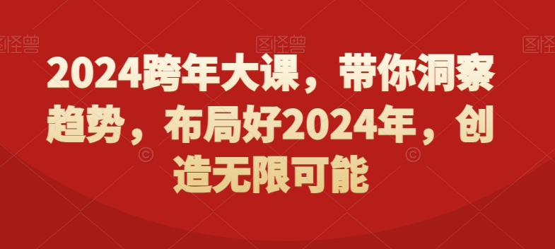 2024跨年大课，​带你洞察趋势，布局好2024年，创造无限可能 - 副业心选-副业心选