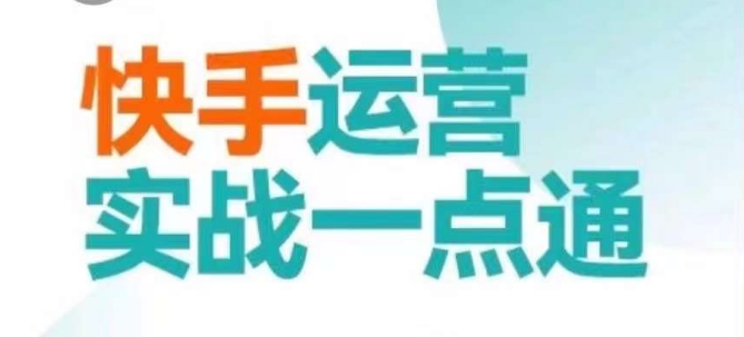 快手运营实战一点通，这套课用小白都能学会的方法教你抢占用户，做好生意 - 副业心选-副业心选