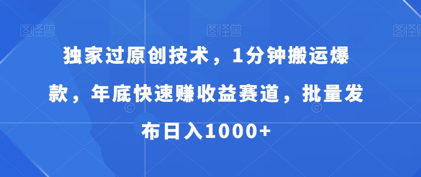 独家过原创技术，1分钟搬运爆款，年底快速赚收益赛道，批量发布日入1000+ - 副业心选-副业心选