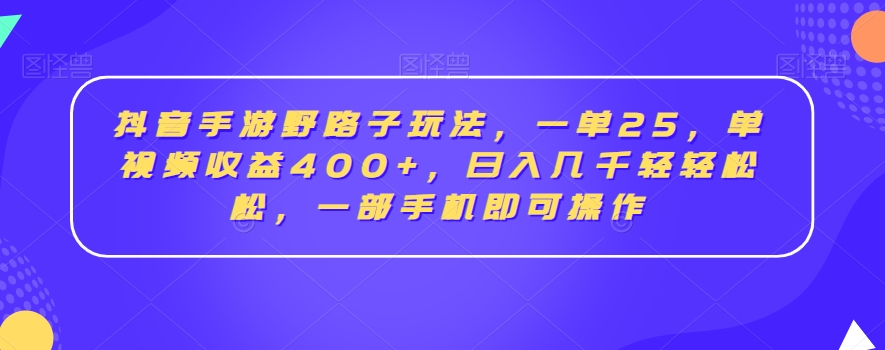 抖音手游野路子玩法，一单25，单视频收益400+，日入几千轻轻松松，一部手机即可操作-副业心选