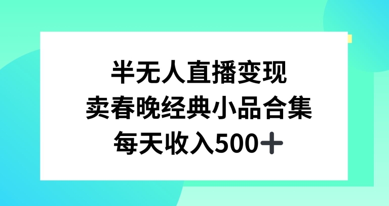 半无人直播变现，卖经典春晚小品合集，每天日入500+-副业心选