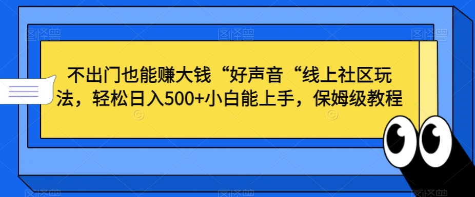 不出门也能赚大钱“好声音“线上社区玩法，轻松日入500+小白能上手，保姆级教程 - 副业心选-副业心选