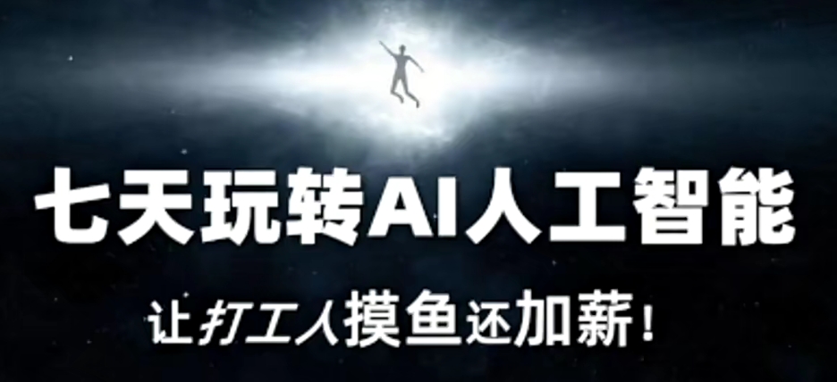 七天玩转AI人工智能，让打工人摸鱼还加薪！-副业心选