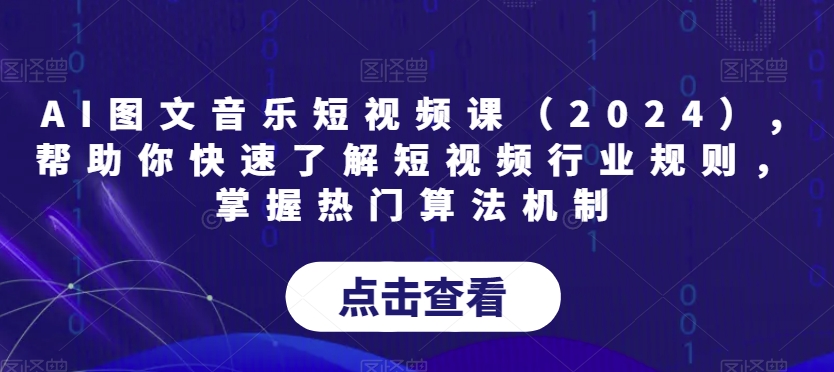 AI图文音乐短视频课（2024）,帮助你快速了解短视频行业规则，掌握热门算法机制 - 副业心选-副业心选