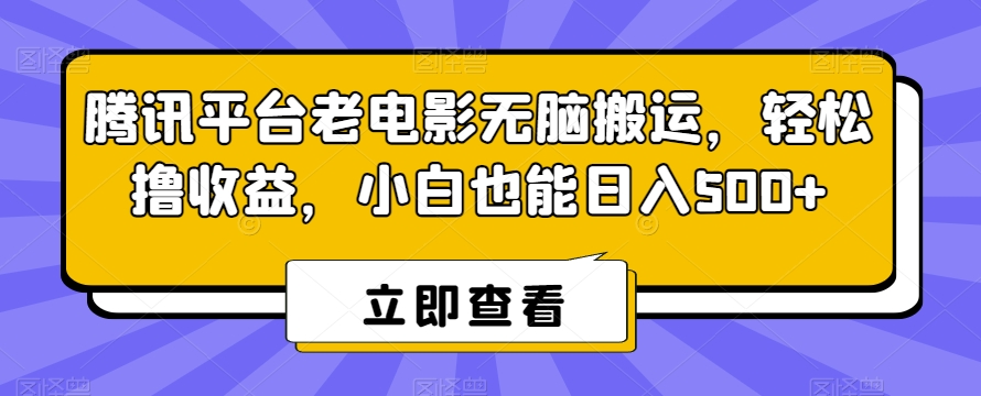 腾讯平台老电影无脑搬运，轻松撸收益，小白也能日入500+ - 副业心选-副业心选