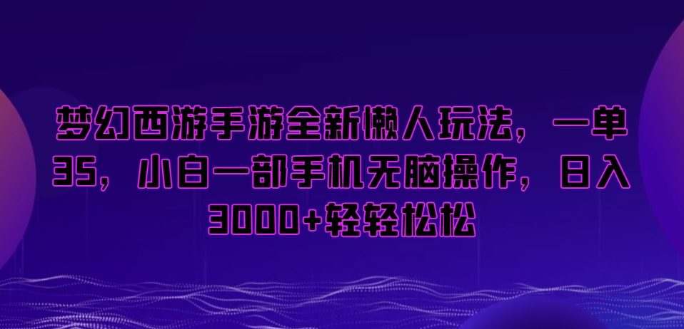 梦幻西游手游全新懒人玩法，一单35，小白一部手机无脑操作，日入3000+轻轻松松 - 副业心选-副业心选
