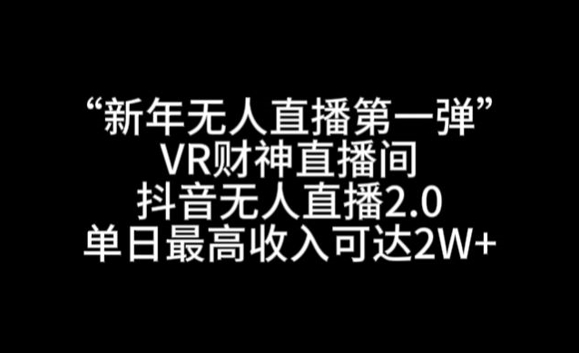 “新年无人直播第一弹“VR财神直播间，抖音无人直播2.0，单日最高收入可达2W+-副业心选