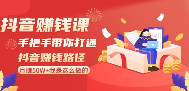 抖音赚钱课-手把手带你打通抖音赚钱路径：月赚50W+我是这么做的！ - 副业心选-副业心选