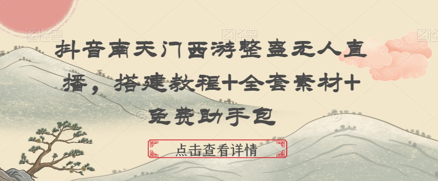 抖音南天门西游整蛊无人直播，搭建教程+全套素材+免费助手包 - 副业心选-副业心选