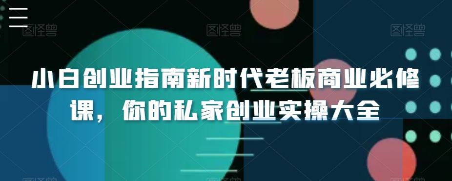 小白创业指南新时代老板商业必修课，你的私家创业实操大全 - 副业心选-副业心选