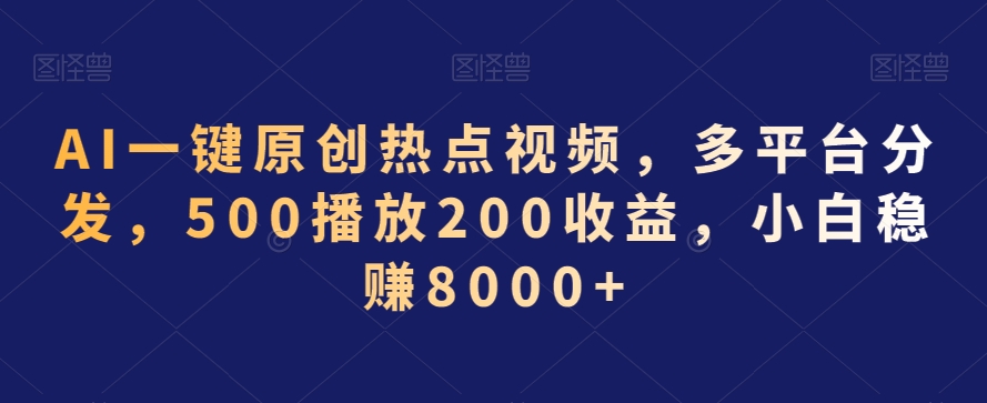 AI一键原创热点视频，多平台分发，500播放200收益，小白稳赚8000+ - 副业心选-副业心选