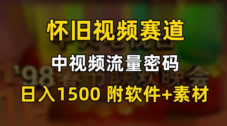 中视频流量密码，怀旧视频赛道，日1500，保姆式教学 - 副业心选-副业心选