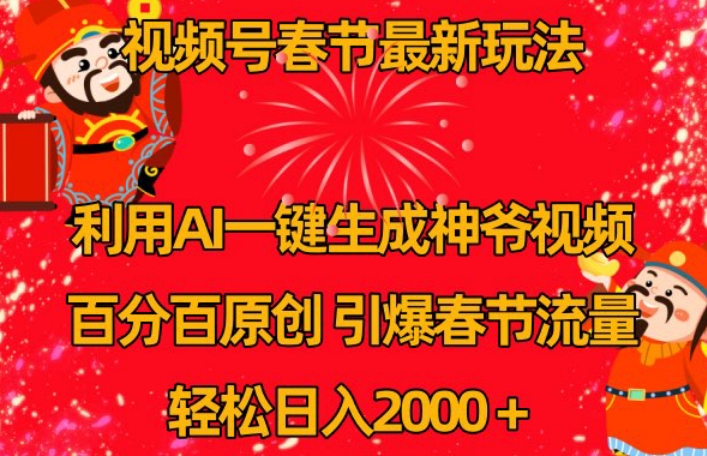视频号春节最新玩法，利用AI一键生成财神爷视频，百分百原创，引爆春节流量，轻松日入2000＋ - 副业心选-副业心选