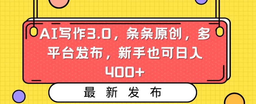 AI写作3.0，条条原创，多平台发布，新手也可日入400+ - 副业心选-副业心选